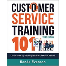 Customer Service Training 101: Quick and Easy Techniques That Get Great Results, 3rd Edition, Dec/2018 