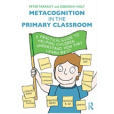 Metacognition in the Primary Classroom: A Practical Guide to Helping Children Understand How They Learn Best, Jan/2016