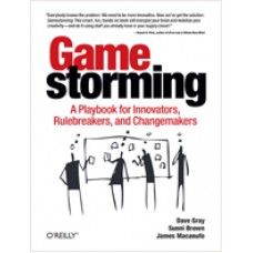 Gamestorming: A Playbook for Innovators, Rulebreakers, and Changemakers, July/2010