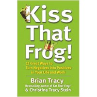 Kiss That Frog!: 12 Great Ways to Turn Negatives into Positives in Your Life and Work, March/2012