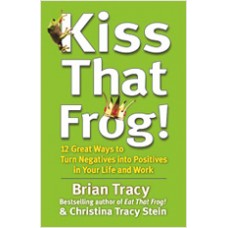Kiss That Frog!: 12 Great Ways to Turn Negatives into Positives in Your Life and Work, March/2012