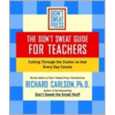 The Don't Sweat Guide for Teachers: Cutting Through the Clutter So That Every Day Counts